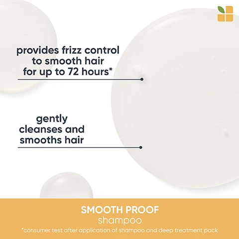 Image 1, provides frizz control to smooth hair for up to 72 hours. gently cleanses and smooths hair. smooth proof shampoo - consumer rest after application of shampoo and deep treatment pack. image 2, provides frizz control for up to 8 times smoother hair. gently cleanses and smooths hair. consumer test after application of shampoo and deep treatment pack. image 3, smooth proof. vegan formula, cruelty free, 95% recycled bottle, excluding cap. no animal derived ingredients.