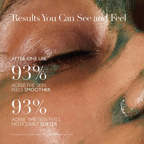 Image 1 - Close-up of a persons eye and skin showing wet and textured surfaces with green product, accompanied by the text Results You Can See and Feel, After one use, 93% agree the skin feels smoother, and 93% agree the skin feels noticeably softer.
Image 2 - Image shows a list titled Science Backed Ingredients with descriptions for three ingredients: Hungarian Moor Mud, Pumice, and Lactobionic Acid (PHA), and the text Powered by The Healing Concentrate at the bottom.