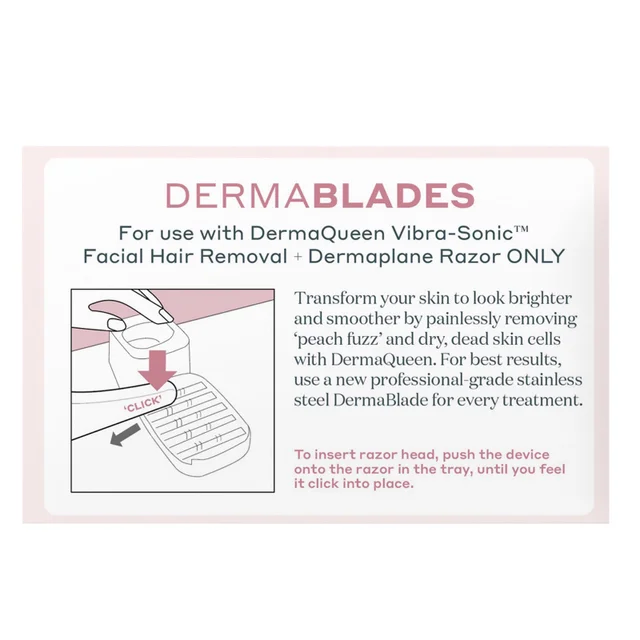 Dermablades for use with DermaQueen Vibra-Sonic, Facial Hair Removal + Dermaplane Razor ONLY. Transform you skin to look brighter and smoother by painlessly removing 'peach fuzz' and dry, dead skin cells with DermaQueen. For best results, use a new professional grade stainless steel DermaBlade for every treatment. To insert razor head, push the device onto the razor in the tray, until you feel it click into place.