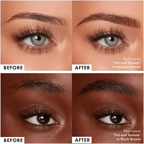 Image 1, before and after on two different skin tones: tayla wears tint and texture in medium brown, altou wears tint and texture in black brown. Image 2, shades, blonde, ash blonde, medium brown, chestnut brown, choc brown, black brown. Image 3, how to: tint and texture brow gel and brow silk max hold. step 1 = brush tint and texture through brows. step 2 = fix all day with liquid brow silk max hold. full fluffy, natural looking brows that won't budge.