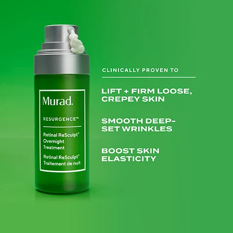 Image 10 - A stack of four green Murad Resurgence Retinal ReSculpt skincare products, including a pump bottle, an eye treatment jar, an overnight cream jar, and a body treatment jar, is displayed on a reflective surface against a green background with the text LIFT & FIRM YOUR SKIN — WITH RETINAL RESCULPT — FACE LIFT IN A BOTTLE, EYE LIFT IN A JAR, WORKOUT IN A JAR, BEAUTY SLEEP IN A JAR, FROM HEAD TO TOE, Murad. Retinal ReSculpt Eye Treatment Traitement régénérant des yeux à base de rétinal, Murad. RESURGENCE™ Retinal ReSculpt™ Overnight Treatment Retinal ReSculpt™ Traitement de nuit, Murad. RESURGENCE™ Retinal ReSculpt Overnight Cream Crème de nuit rétinale ReSculpt, Murad. RESURGENCE™ Retinal ReSculpt Body Treatment Traitement corporel Retinal ReSculpt with targeted encapsulation tech + visibly firming lipids avec technologie dencapsulation ciblée + lipides visiblement raffermissants. Image 11 - An image shows a green Murad Retinal ReSculpt Overnight Treatment bottle with a silver pump and clear cap on a white background, featuring the label text Murad. RESURGENCE™ Retinal ReSculpt Overnight Treatment Traitement régénérant de nuit à base de rétinal, and a circular badge that reads AS SEEN IN THE SUNDAY TIMES STYLE. Image 2 - A green Murad RESURGENCE Retinal ReSculpt Overnight Treatment bottle, also labeled Retinal ReSculpt Traitement de nuit, with a dollop of white cream emerging from its silver pump, is shown against a green background alongside text Clinically Proven To Lift + Firm Loose, Crepey Skin, Smooth Deep-Set Wrinkles, Boost Skin Elasticity. Image 3 - A split-screen image displays a persons neck and jawline area with the left side labeled BEFORE showing significant wrinkles and sagging, contrasted with the right side labeled AFTER 2 WEEKS* showing noticeably smoother and firmer skin, alongside a green Murad RESURGENCE™ Retinal ReSculpt Overnight Treatment bottle, and text that reads CLINICALLY PROVEN TO VISIBLY LIFT NECK + JOWL SAGGING IN 2 WEEKS* *Results based on an 8-week clinical study with 34 participants, Traitement régénérant de nuit à base de rétinal. Image 4 - A split image displays a persons forehead and eyebrows, with the top section labeled BEFORE showing wrinkles and the bottom section labeled AFTER 2 WEEKS* showing smoother skin, alongside a green bottle with a silver top, labeled Murad. RESURGENCE™ Retinal ReSculpt Overnight Treatment Traitement régénérant de nuit à base de rétinal; additional text states CLINICALLY PROVEN TO VISIBLY SMOOTH DEEP-SET WRINKLES + CREPEY SKIN IN 2 WEEKS* and *Results based on an 8-week clinical study with 34 participants. Image 5 - A woman with gray hair holds a green Murad Retinal ReSculpt Overnight Treatment bottle against a green background, with the text Retinal ReSculpt Overnight Treatment and Your Face Lift In A Bottle. Image 6 - A woman with freckles holds a green Murad RESURGENCE Retinal ReSculpt Overnight Treatment bottle, with text on the right side of a green background reading AS SEEN IN THE SUNDAY TIMES STYLE, The neck’n’jowl results are seriously impressive. INDIA KNIGHT | BEAUTY COLUMNIST. Image 7 - Two Murad skincare bottles, a lighter green Retinol Youth Renewal Serum and a darker green Retinal ReSculpt Overnight Treatment, are displayed on a green background with the question WHICH RETINOID TREATMENT IS RIGHT FOR ME? The Retinol product, labeled Murad. RESURGENCE™ Retinol Youth Renewal Serum Sérum rajeunissant au rétinol, is categorized as RETINOL PREVENT, helps Prevent signs of ageing—wrinkles, uneven tone, dullness + loss of firmness, and is Great for retinoid beginners; the Retinal product, labeled Murad. RESURGENCE™ Retinal ReSculpt Overnight Treatment Traitement régénérant de nuit à base de rétinal, is categorized as RETINAL TARGET + CORRECT, targets Advanced signs of ageing—deep-set wrinkles, sagging skin + crepiness, and is For experienced retinoid users. Image 8 - A dark green Murad product bottle with a silver and clear pump top is displayed on a green background, with text on the bottle reading Murad. RESURGENCE™ Retinal ReSculpt™ Overnight Treatment Retinal ReSculpt™ Traitement de nuit, and text on the background stating CLINICALLY PROVEN TO Sculpt jawline & lift loose skin IN 2 WEEKS* *Results based on an 8-week clinical study with 34 participants. Image 9 - A green Murad skincare bottle with a silver pump is shown surrounded by white cream on a green background, accompanied by informational text on the left describing product benefits: ENCAPSULATED RETINAL Delivers potent vitamin A (2.5x more*) deeper into skin with minimised irritation; OLIVE, OAT + ALPHA GLUCAN Support skin resilience + restore skin barrier; KANGAROO PAW FLOWER Helps visibly improve sagging + smooth wrinkles; *vs. regular retinal, independent ex-vivo study; the bottle itself is labeled Murad. RESURGENCE™ Retinal ReSculpt™ Overnight Treatment Retinal ReSculpt™ Traitement de nuit.