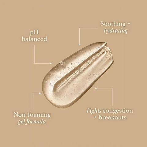 pH balanced, soothing + hydrating, non-foaming gel formula, fights congestion + breakouts.