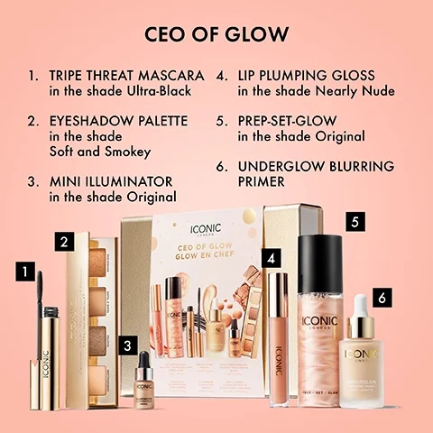 CEO OF GLOW. 1. TRIPE THREAT MASCARA in the shade Ultra-Black. 2. EYESHADOW PALETTE in the shade Soft and Smokey. 3. Mini Illuminator in the shade Original. 4. LIP PLUMPING GLOSS in the shade Nearly Nude. 5. PREP-SET-GLOW in the shade Original. 6. UNDERGLOW BLURRING PRIMER.