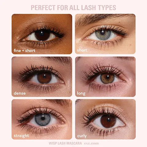Perfect for all lash types. fine + short. short. dense. long. straight. curly. wisp lash mascara kylie jenner. length + lift. provides instant length, lift, and curl for up to 24 hours. gives a fanned-out lash look. weightless and easily buildable. lash-hugging brush coats each individual lash. doesn't clump, flake, transfer or smudge. great for all lash types. 100% say it instantly makes lashes look fuller and more defined. 100% say it keeps lashes lengthened and lifted all day. 95% say it's easily buildable without clumping. User test under dermatological and opthamalogical control conducted with 21 women between 20 and 50 years. Product use for 3 weeks. kylash volume mascara, volumising, provides volume, lift & definition. weightless brush fibers provide ultra-separation and featherlight feel. fuller, fanned-out lashes. wisp lash mascara, lengthening, provides length, lift, ultra-separation, & curl. lash-hugging brush coats each individual lash on the first swipe. feathery, wispy lashes. clean, vegan, suitable for sensitive eyes. clump, smudge and flake-resistant.