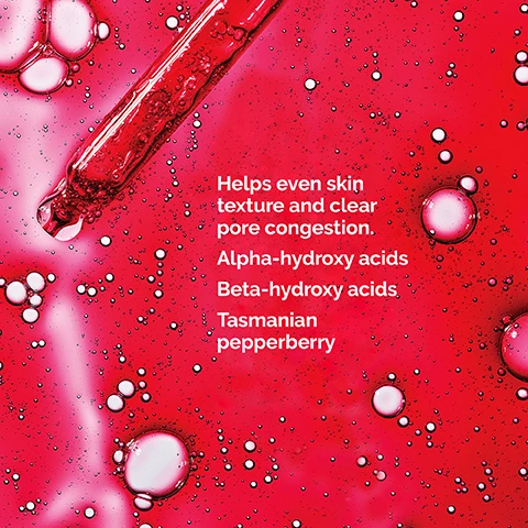 Image 1, helps even skin texture and clear pore congestion. alpha-hydroxy acids, beta hydroxy acids, tasmanian pepperberry. image 2, hyaluronic acid, pro vitamin B5 support skin hydration.